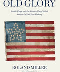 Old Glory: Iconic Flags and the Stories They Tell of America's 250-Year History