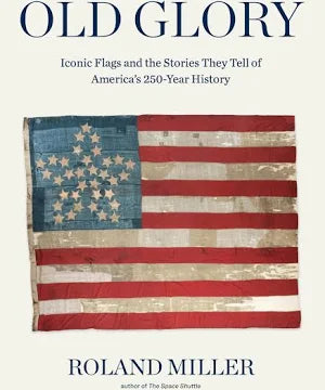Old Glory: Iconic Flags and the Stories They Tell of America's 250-Year History